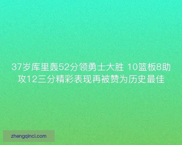 37岁库里轰52分领勇士大胜 10篮板8助攻12三分精彩表现再被赞为历史最佳