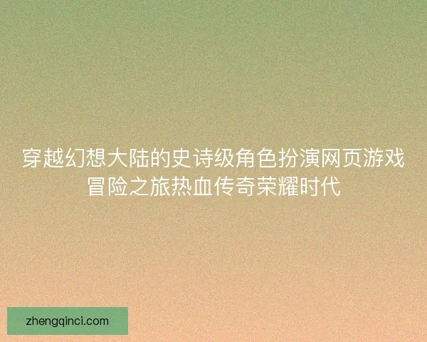 穿越幻想大陆的史诗级角色扮演网页游戏冒险之旅热血传奇荣耀时代