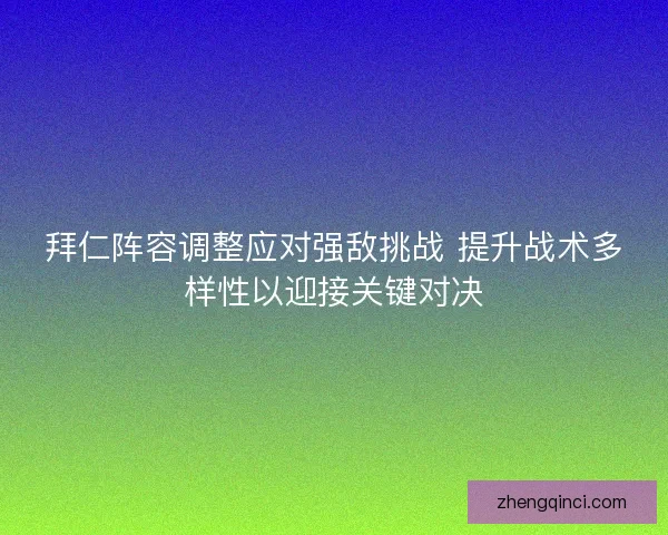 拜仁阵容调整应对强敌挑战 提升战术多样性以迎接关键对决