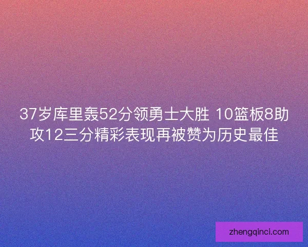 37岁库里轰52分领勇士大胜 10篮板8助攻12三分精彩表现再被赞为历史最佳