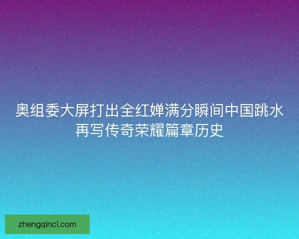 奥组委大屏打出全红婵满分瞬间中国跳水再写传奇荣耀篇章历史
