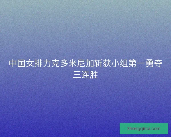 中国女排力克多米尼加斩获小组第一勇夺三连胜