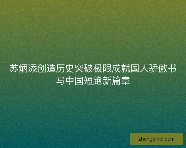 苏炳添创造历史突破极限成就国人骄傲书写中国短跑新篇章